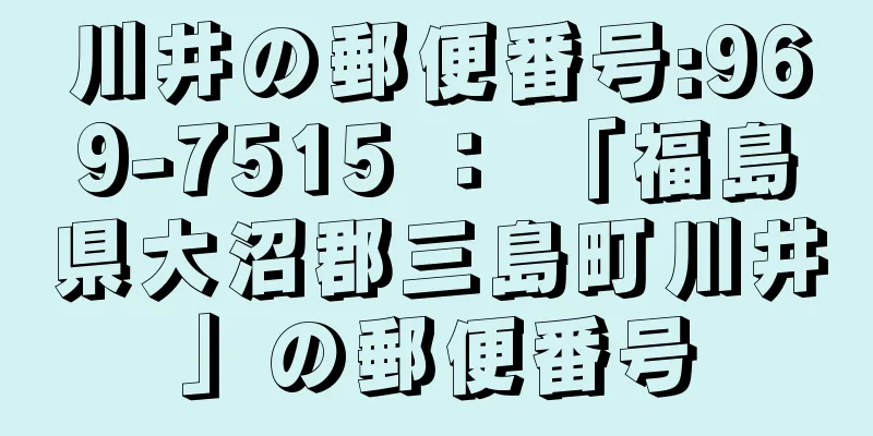 川井の郵便番号:969-7515 ： 「福島県大沼郡三島町川井」の郵便番号