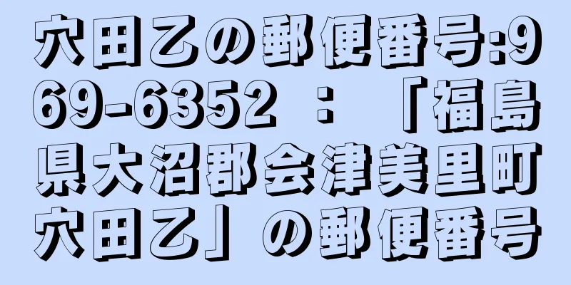 穴田乙の郵便番号:969-6352 ： 「福島県大沼郡会津美里町穴田乙」の郵便番号