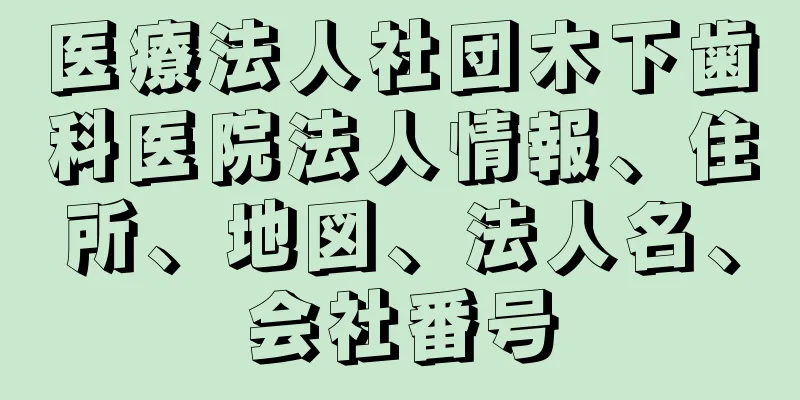 医療法人社団木下歯科医院法人情報、住所、地図、法人名、会社番号