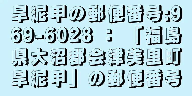 旱泥甲の郵便番号:969-6028 ： 「福島県大沼郡会津美里町旱泥甲」の郵便番号
