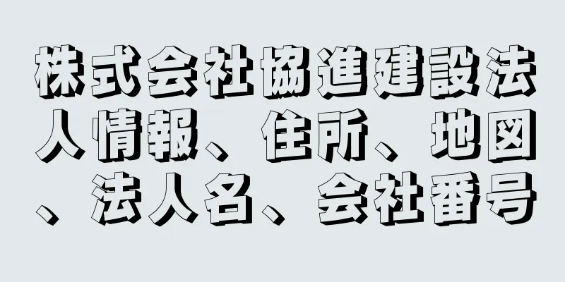 株式会社協進建設法人情報、住所、地図、法人名、会社番号