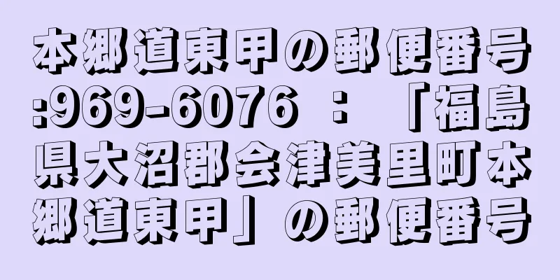 本郷道東甲の郵便番号:969-6076 ： 「福島県大沼郡会津美里町本郷道東甲」の郵便番号