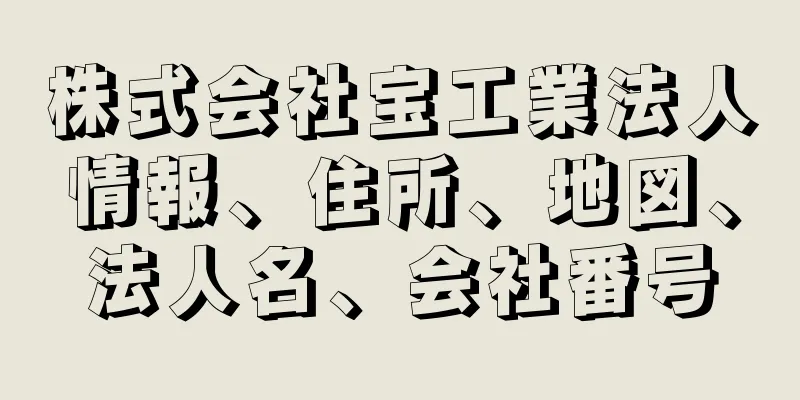 株式会社宝工業法人情報、住所、地図、法人名、会社番号