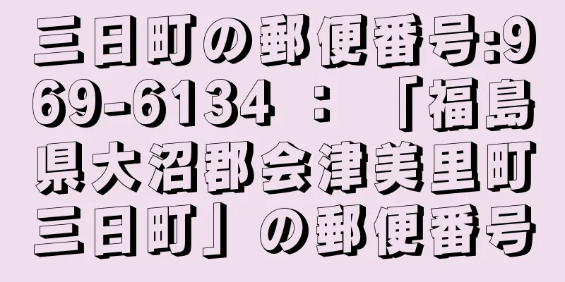 三日町の郵便番号:969-6134 ： 「福島県大沼郡会津美里町三日町」の郵便番号