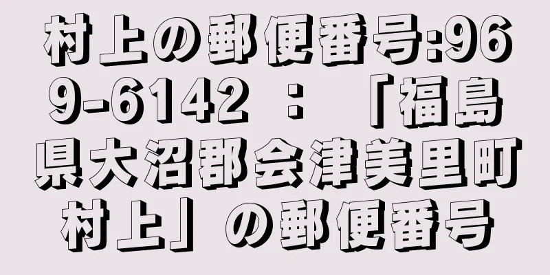 村上の郵便番号:969-6142 ： 「福島県大沼郡会津美里町村上」の郵便番号
