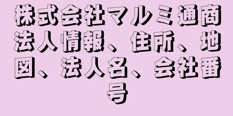 株式会社マルミ通商法人情報、住所、地図、法人名、会社番号