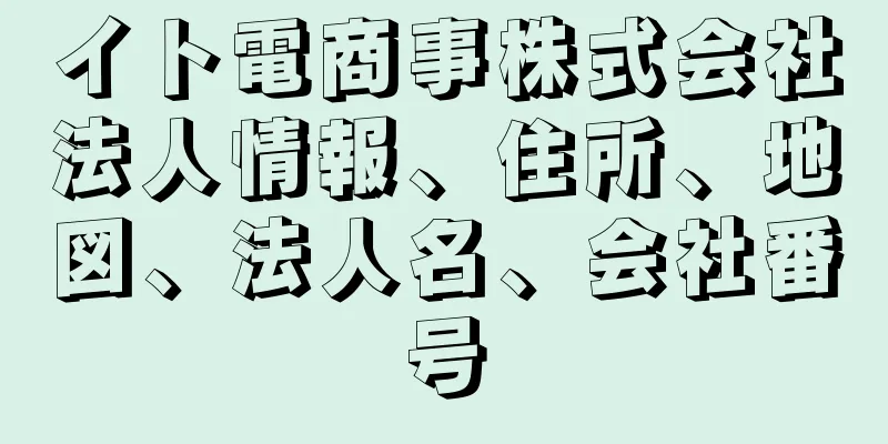 イト電商事株式会社法人情報、住所、地図、法人名、会社番号