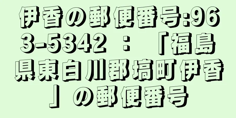 伊香の郵便番号:963-5342 ： 「福島県東白川郡塙町伊香」の郵便番号