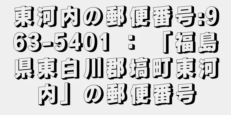 東河内の郵便番号:963-5401 ： 「福島県東白川郡塙町東河内」の郵便番号