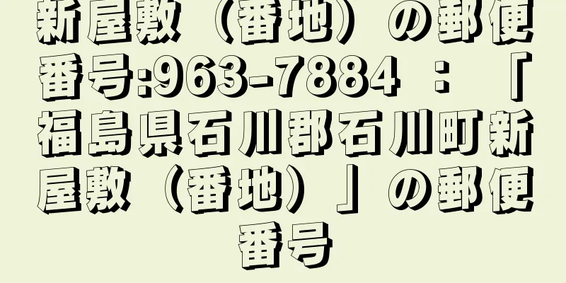 新屋敷（番地）の郵便番号:963-7884 ： 「福島県石川郡石川町新屋敷（番地）」の郵便番号