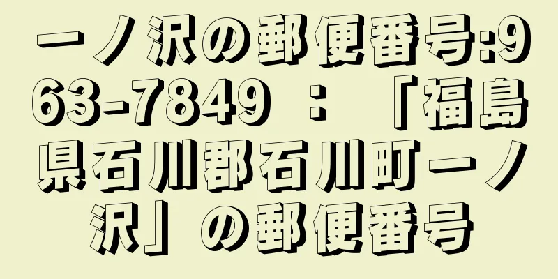 一ノ沢の郵便番号:963-7849 ： 「福島県石川郡石川町一ノ沢」の郵便番号