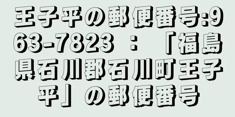 王子平の郵便番号:963-7823 ： 「福島県石川郡石川町王子平」の郵便番号