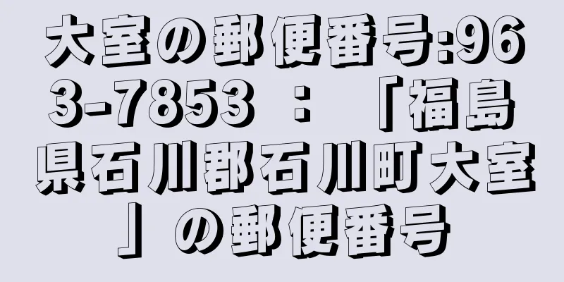 大室の郵便番号:963-7853 ： 「福島県石川郡石川町大室」の郵便番号