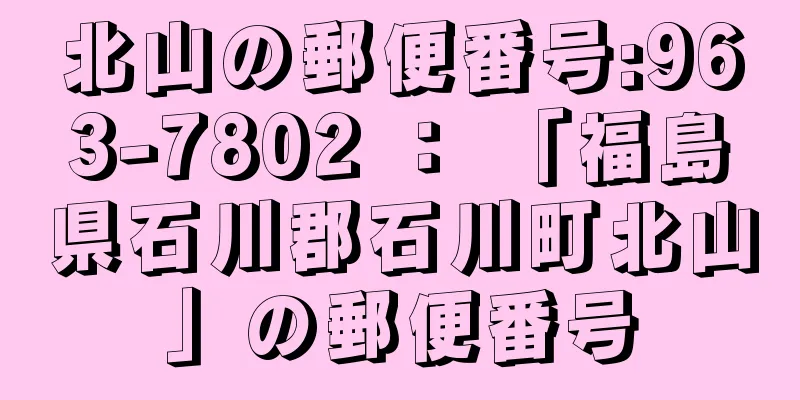 北山の郵便番号:963-7802 ： 「福島県石川郡石川町北山」の郵便番号