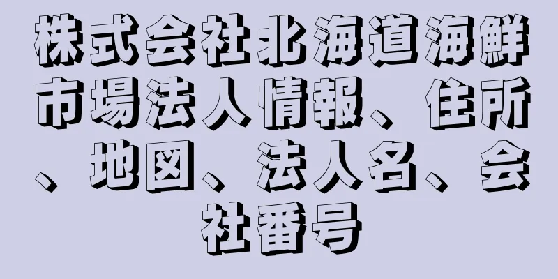 株式会社北海道海鮮市場法人情報、住所、地図、法人名、会社番号