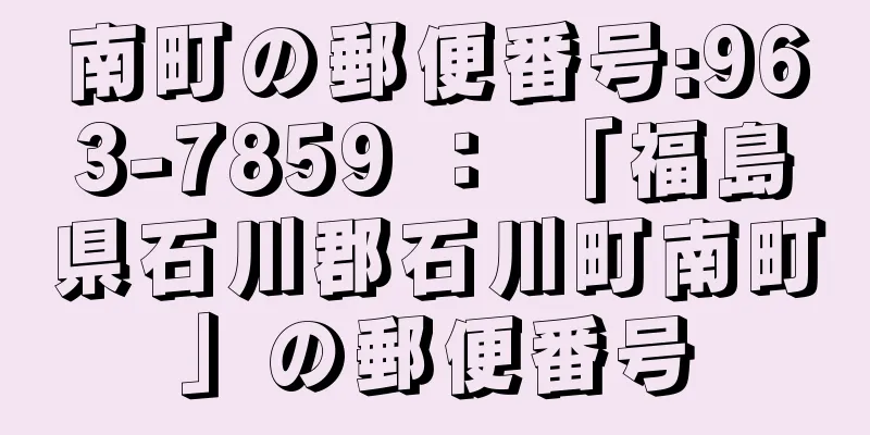 南町の郵便番号:963-7859 ： 「福島県石川郡石川町南町」の郵便番号