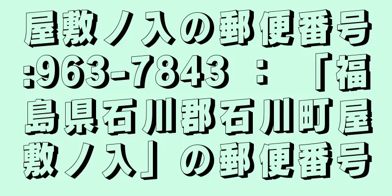 屋敷ノ入の郵便番号:963-7843 ： 「福島県石川郡石川町屋敷ノ入」の郵便番号