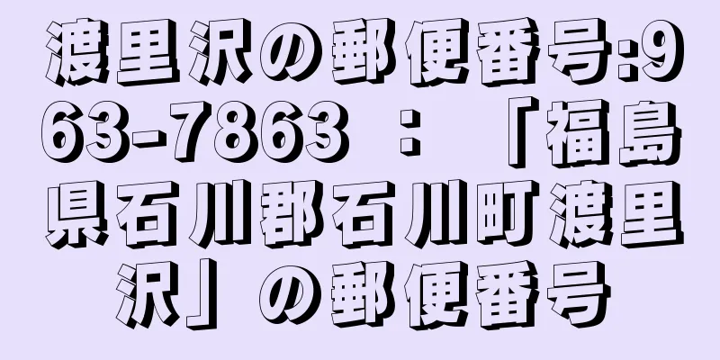 渡里沢の郵便番号:963-7863 ： 「福島県石川郡石川町渡里沢」の郵便番号