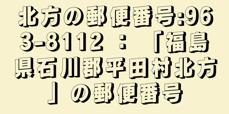 北方の郵便番号:963-8112 ： 「福島県石川郡平田村北方」の郵便番号