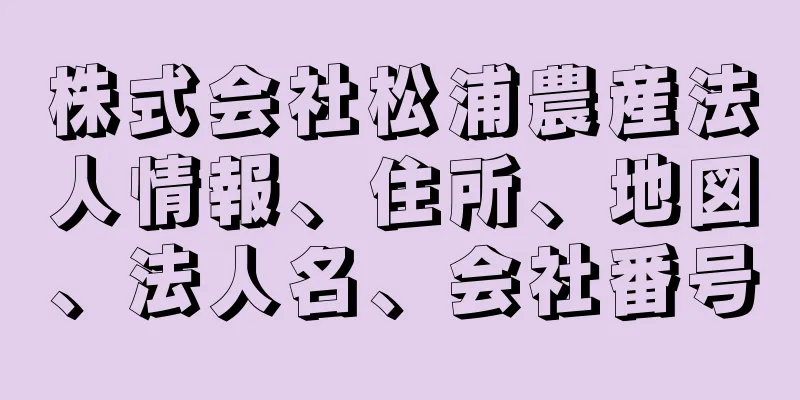 株式会社松浦農産法人情報、住所、地図、法人名、会社番号