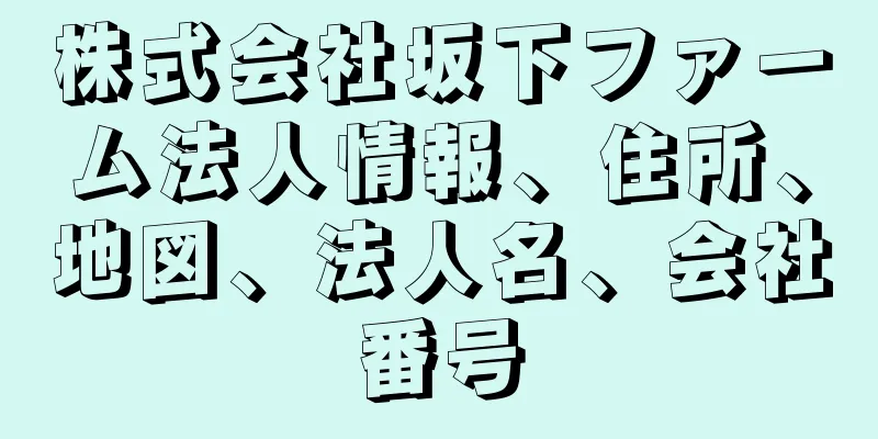 株式会社坂下ファーム法人情報、住所、地図、法人名、会社番号
