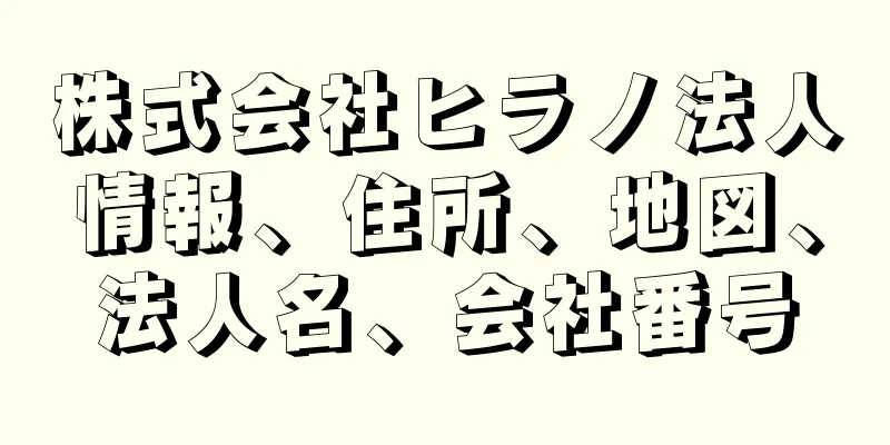 株式会社ヒラノ法人情報、住所、地図、法人名、会社番号