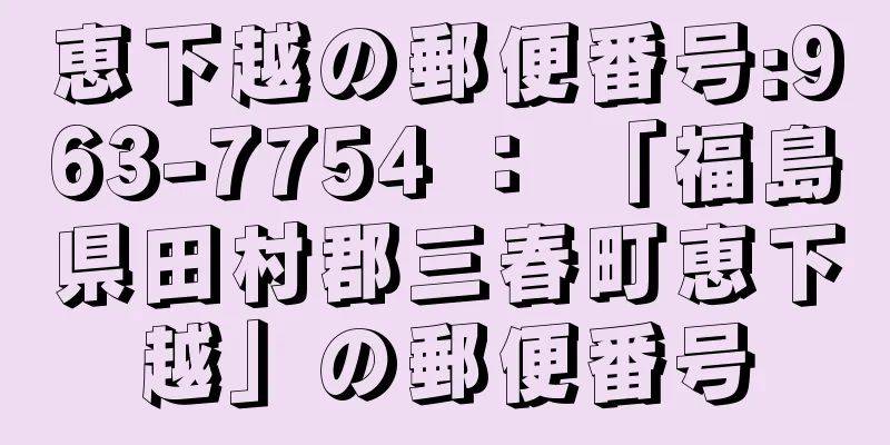 恵下越の郵便番号:963-7754 ： 「福島県田村郡三春町恵下越」の郵便番号