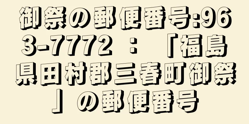 御祭の郵便番号:963-7772 ： 「福島県田村郡三春町御祭」の郵便番号