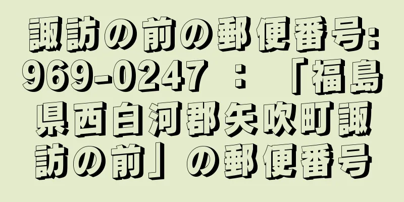 諏訪の前の郵便番号:969-0247 ： 「福島県西白河郡矢吹町諏訪の前」の郵便番号