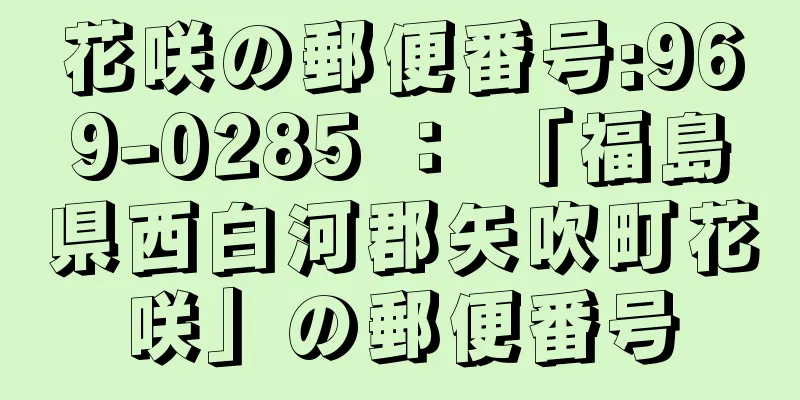 花咲の郵便番号:969-0285 ： 「福島県西白河郡矢吹町花咲」の郵便番号