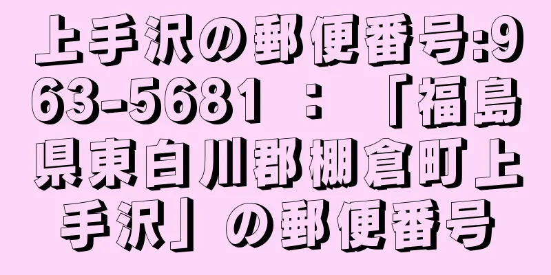 上手沢の郵便番号:963-5681 ： 「福島県東白川郡棚倉町上手沢」の郵便番号