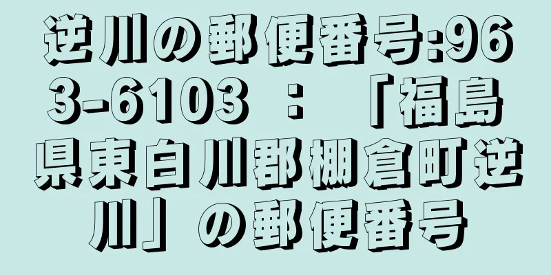 逆川の郵便番号:963-6103 ： 「福島県東白川郡棚倉町逆川」の郵便番号