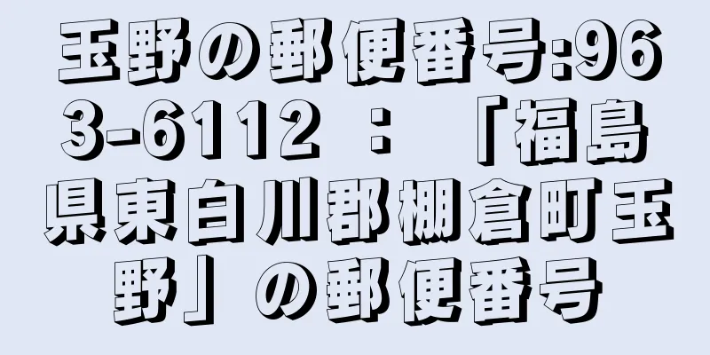 玉野の郵便番号:963-6112 ： 「福島県東白川郡棚倉町玉野」の郵便番号