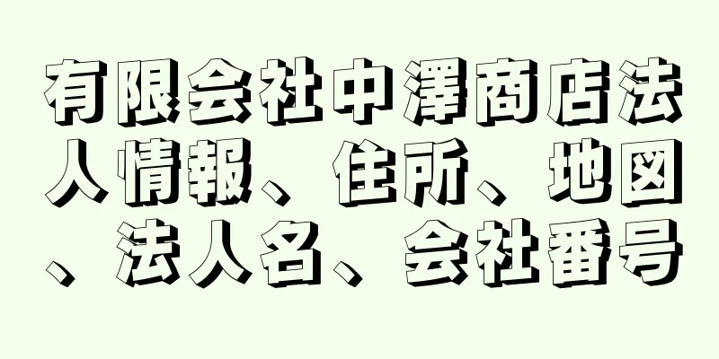 有限会社中澤商店法人情報、住所、地図、法人名、会社番号