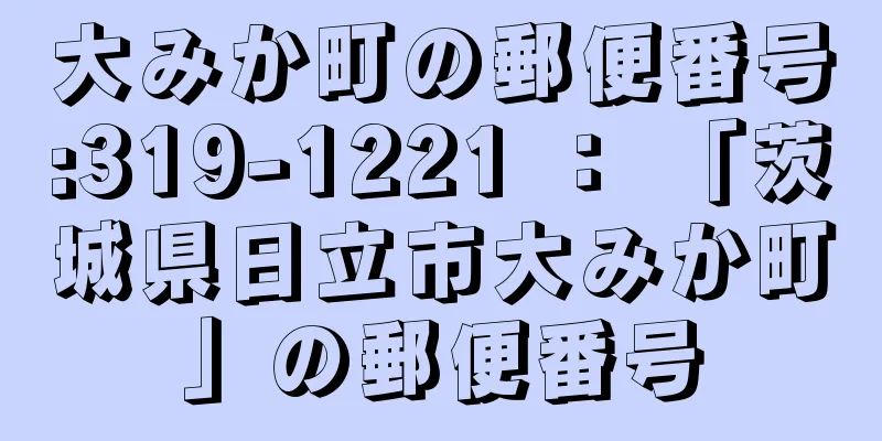 大みか町の郵便番号:319-1221 ： 「茨城県日立市大みか町」の郵便番号