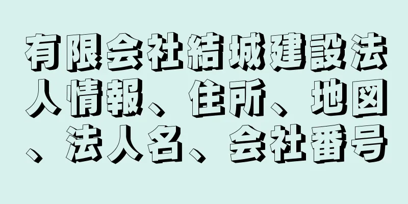 有限会社結城建設法人情報、住所、地図、法人名、会社番号