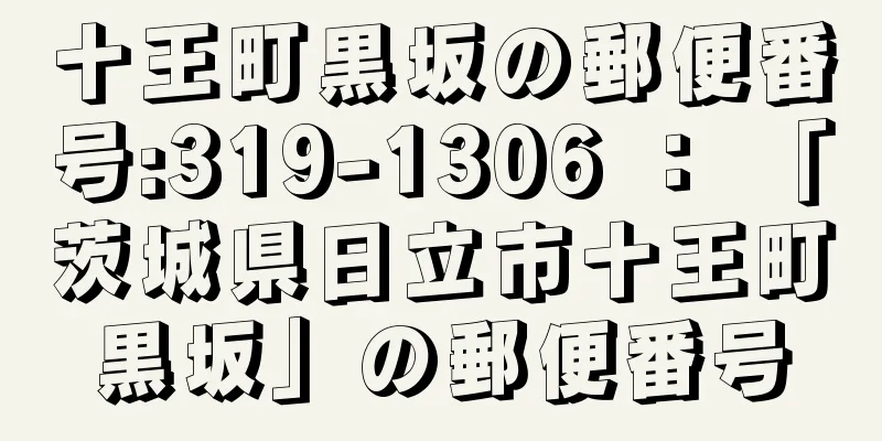 十王町黒坂の郵便番号:319-1306 ： 「茨城県日立市十王町黒坂」の郵便番号