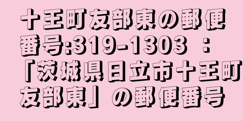 十王町友部東の郵便番号:319-1303 ： 「茨城県日立市十王町友部東」の郵便番号