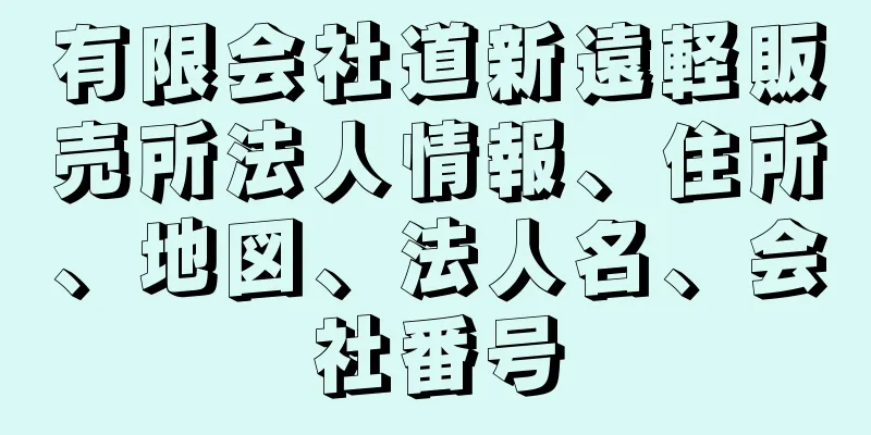 有限会社道新遠軽販売所法人情報、住所、地図、法人名、会社番号