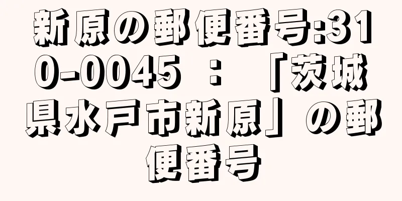 新原の郵便番号:310-0045 ： 「茨城県水戸市新原」の郵便番号