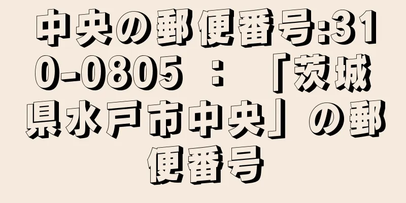 中央の郵便番号:310-0805 ： 「茨城県水戸市中央」の郵便番号