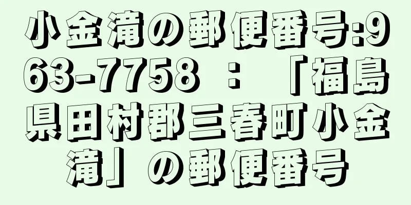 小金滝の郵便番号:963-7758 ： 「福島県田村郡三春町小金滝」の郵便番号