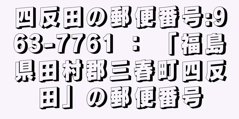 四反田の郵便番号:963-7761 ： 「福島県田村郡三春町四反田」の郵便番号