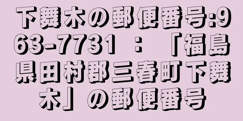 下舞木の郵便番号:963-7731 ： 「福島県田村郡三春町下舞木」の郵便番号