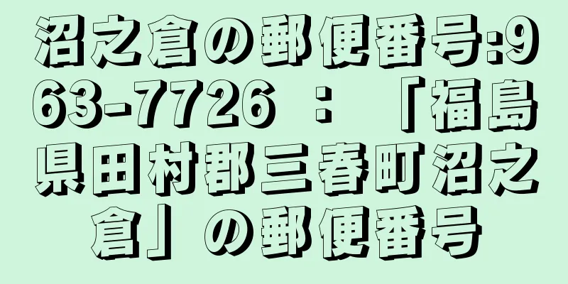 沼之倉の郵便番号:963-7726 ： 「福島県田村郡三春町沼之倉」の郵便番号