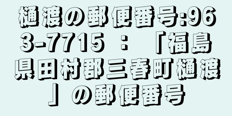 樋渡の郵便番号:963-7715 ： 「福島県田村郡三春町樋渡」の郵便番号