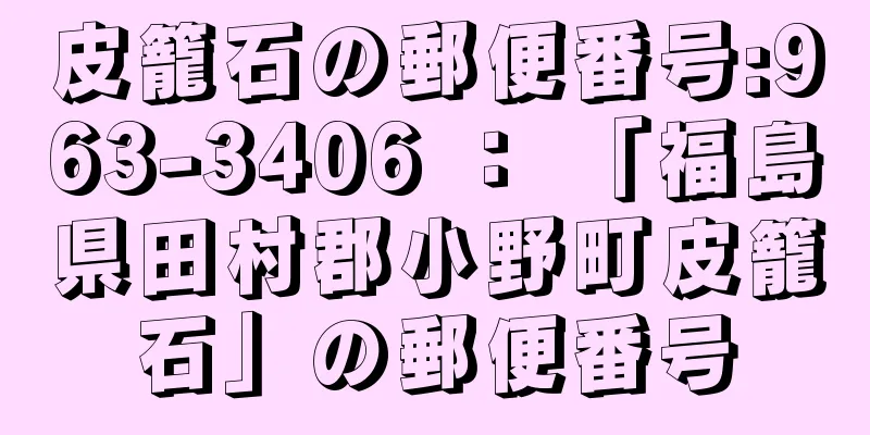 皮籠石の郵便番号:963-3406 ： 「福島県田村郡小野町皮籠石」の郵便番号