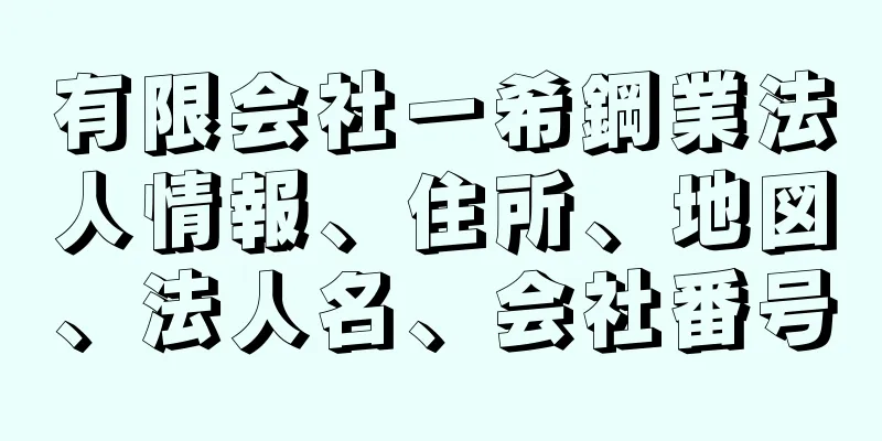 有限会社一希鋼業法人情報、住所、地図、法人名、会社番号