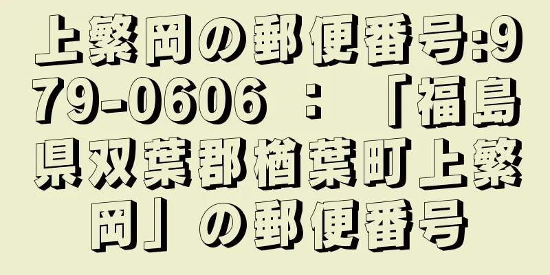 上繁岡の郵便番号:979-0606 ： 「福島県双葉郡楢葉町上繁岡」の郵便番号