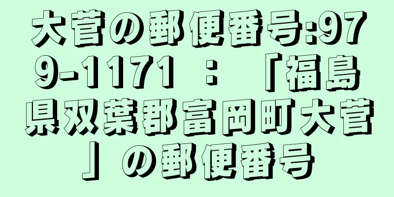 大菅の郵便番号:979-1171 ： 「福島県双葉郡富岡町大菅」の郵便番号